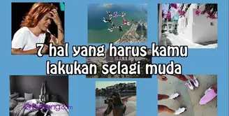 7 Hal yang Harus Kamu Lakukan Selagi Masih Muda