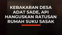 Kebakaran Desa Adat Sade, Api Hanguskan Ratusan Rumah Suku Sasak