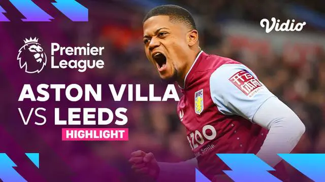 VIDEO: Highlights Liga Inggris, Aston Villa Kalahkan Leeds United 2-1