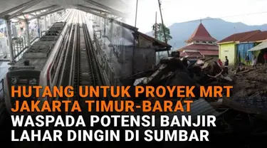 Mulai dari hutang untuk proyek MRT Jakarta Timur-Barat hingga waspada potensi banjir lahar dingin di Sumbar, berikut sejumlah berita menarik News Flash Liputan6.com.