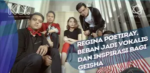 Regina Poetiray mengaku merasa terbebani jadi vokalis, di sisi lain Ia malah jadi Inspirasi bagi Geisha.